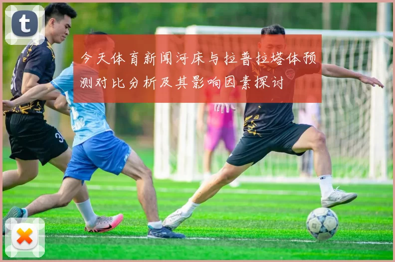 今天体育新闻河床与拉普拉塔体预测对比分析及其影响因素探讨