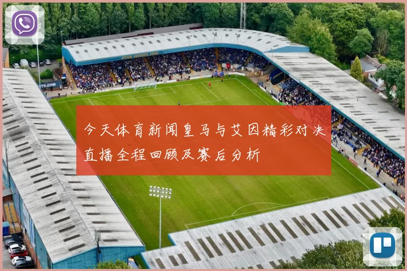 今天体育新闻皇马与艾因精彩对决直播全程回顾及赛后分析